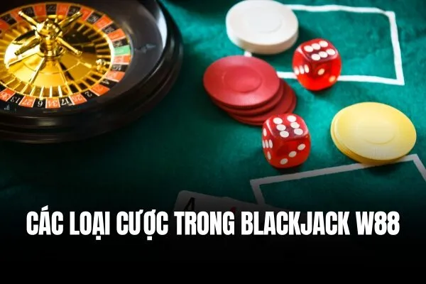 Các loại cược trong Blackjack W88 Chiến thắng Blackjack với tỷ lệ trả thưởng cao nhất tại W88