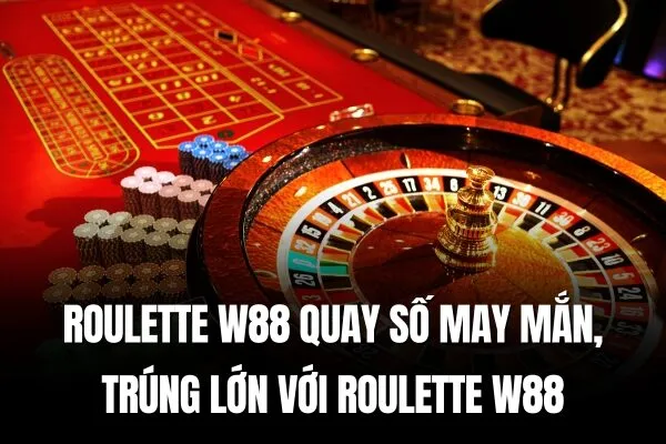 Roulette W88 Quay số may mắn, trúng lớn với Roulette W88