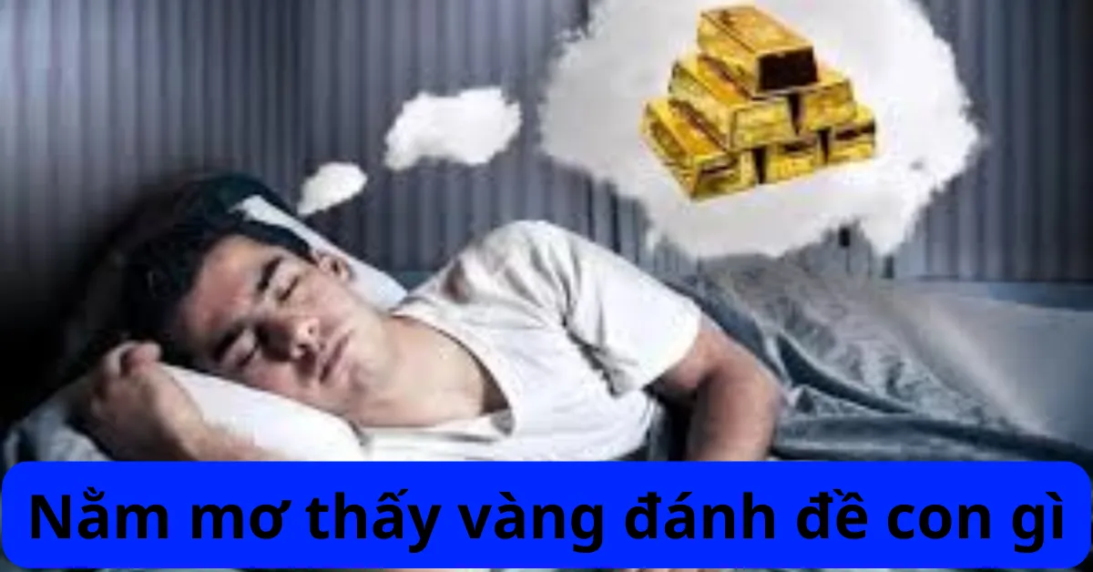 Nằm Mơ Thấy Vàng Đánh Đề Con Gì?