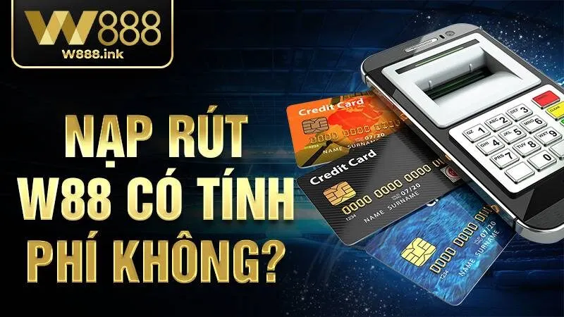 Nạp rút W88 có tính phí không?
