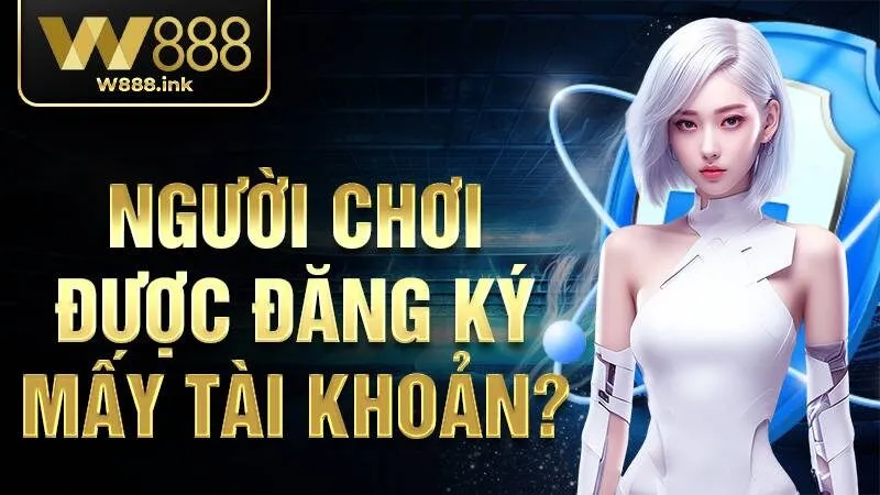 Người chơi được đăng ký mấy tài khoản W88?
