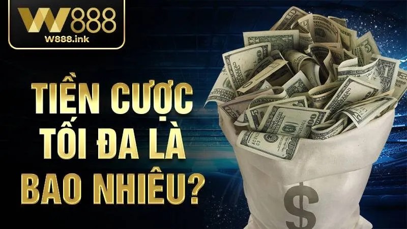 Tiền cược W88 tối đa là bao nhiêu?
