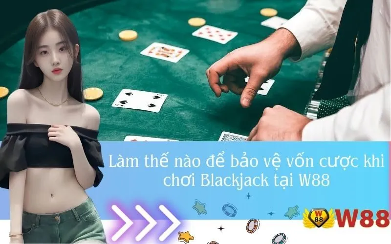 Làm thế nào để bảo vệ vốn cược khi chơi Blackjack tại W88